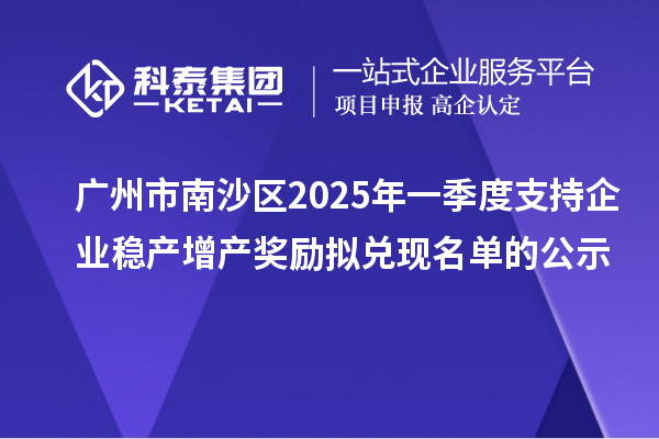 廣州市南沙區(qū)2025年一季度支持企業(yè)穩(wěn)產(chǎn)增產(chǎn)獎(jiǎng)勵(lì)擬兌現(xiàn)名單的公示