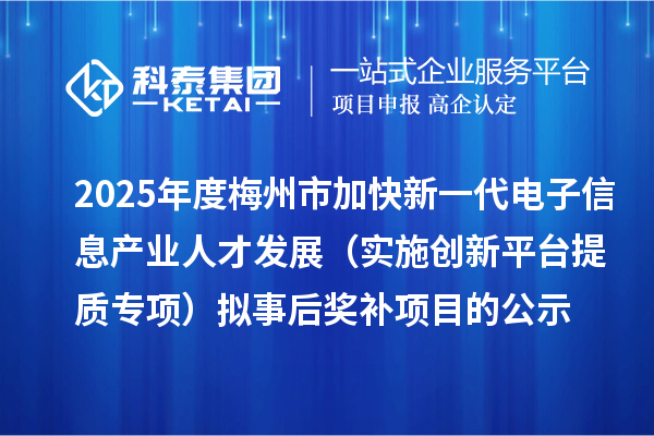2025年度梅州市加快新一代電子信息產(chǎn)業(yè)人才發(fā)展（實(shí)施創(chuàng)新平臺(tái)提質(zhì)專項(xiàng)） 擬事后獎(jiǎng)補(bǔ)項(xiàng)目的公示