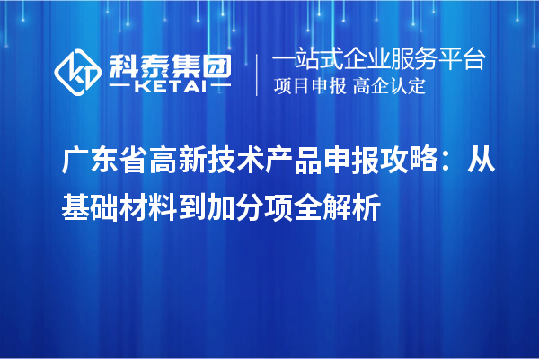 廣東省高新技術(shù)產(chǎn)品申報(bào)攻略：從基礎(chǔ)材料到加分項(xiàng)全解析