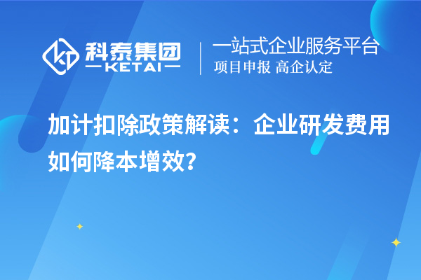 加計(jì)扣除政策解讀：企業(yè)研發(fā)費(fèi)用如何降本增效？