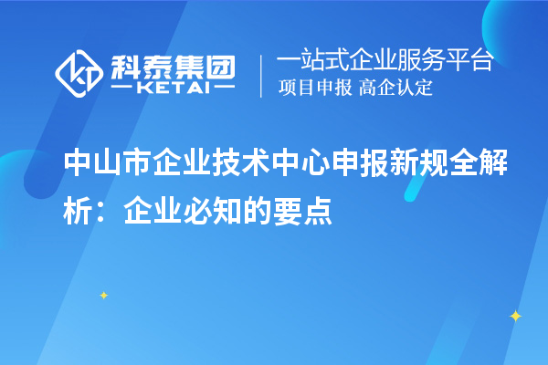 中山市企業(yè)技術(shù)中心申報新規(guī)全解析：企業(yè)必知的要點