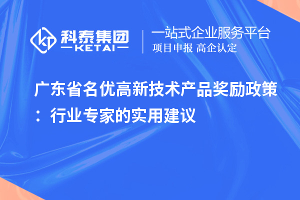 廣東省名優(yōu)高新技術(shù)產(chǎn)品獎(jiǎng)勵(lì)政策：行業(yè)專家的實(shí)用建議