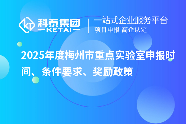 2025年度梅州市重點(diǎn)實(shí)驗(yàn)室申報(bào)時(shí)間、條件要求、獎(jiǎng)勵(lì)政策