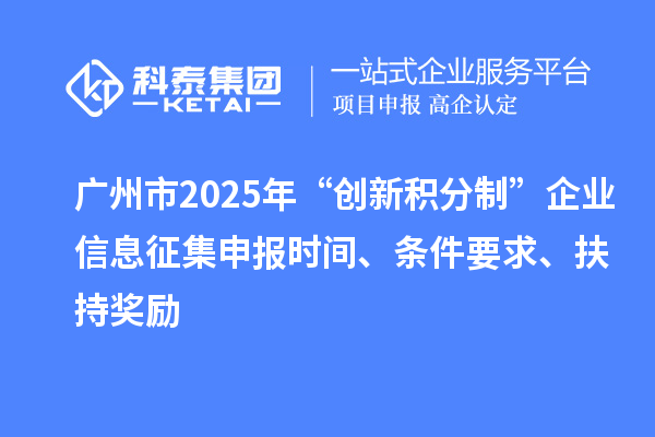 廣州市2025年“創(chuàng)新積分制”企業(yè)信息征集申報(bào)時(shí)間、條件要求、扶持獎(jiǎng)勵(lì)