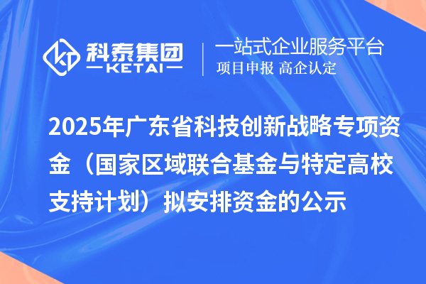 2025年廣東省科技創(chuàng)新戰(zhàn)略專項(xiàng)資金（國家區(qū)域聯(lián)合基金與特定高校支持計(jì)劃）擬安排資金的公示