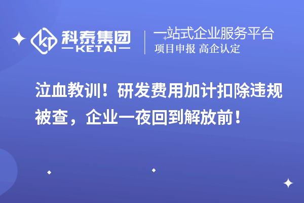 泣血教訓(xùn)！研發(fā)費(fèi)用加計(jì)扣除違規(guī)被查，企業(yè)一夜回到解放前！