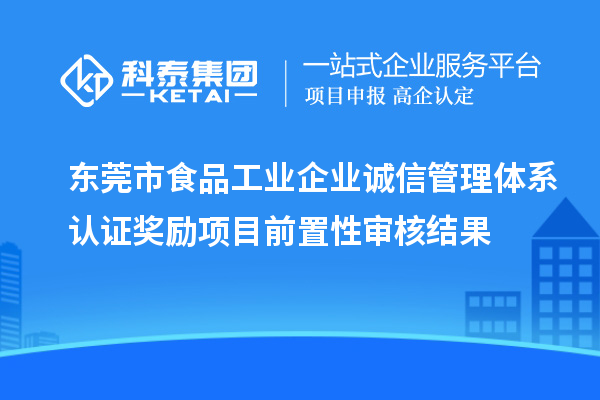 東莞市食品工業(yè)企業(yè)誠信管理體系認證獎勵項目前置性審核結果