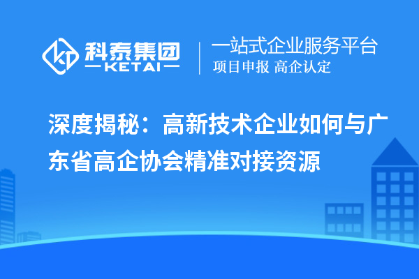 深度揭秘：高新技術(shù)企業(yè)如何與廣東省高企協(xié)會(huì)精準(zhǔn)對(duì)接資源