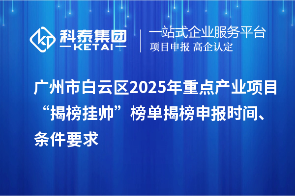 廣州市白云區(qū)2025年重點(diǎn)產(chǎn)業(yè)項(xiàng)目“揭榜掛帥”榜單揭榜申報(bào)時(shí)間、條件要求