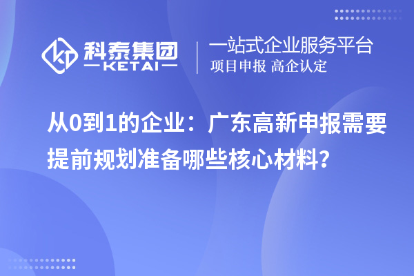 從0到1的企業(yè)：廣東高新申報(bào)需要提前規(guī)劃準(zhǔn)備哪些核心材料？