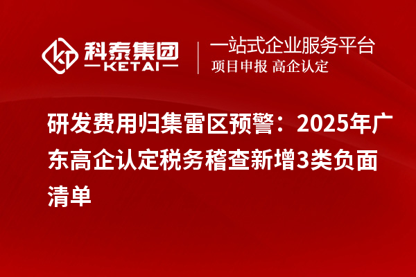 研發(fā)費用歸集雷區(qū)預警：2025年廣東高企認定稅務稽查新增3類負面清單