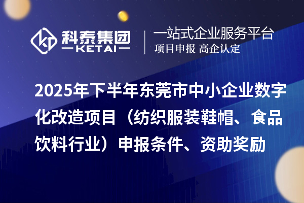 2025年下半年東莞市中小企業(yè)數(shù)字化改造項(xiàng)目（紡織服裝鞋帽、食品飲料行業(yè)）申報(bào)條件、資助獎(jiǎng)勵(lì)