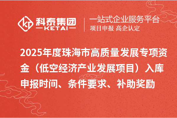 2025年度珠海市高質(zhì)量發(fā)展專項資金（低空經(jīng)濟(jì)產(chǎn)業(yè)發(fā)展項目）入庫申報時間、條件要求、補(bǔ)助獎勵
