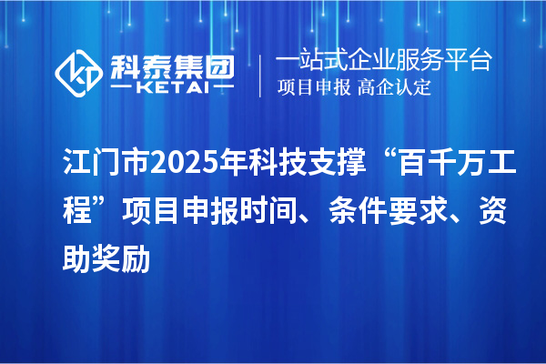 江門市2025年科技支撐“百千萬工程”項目申報時間、條件要求、資助獎勵