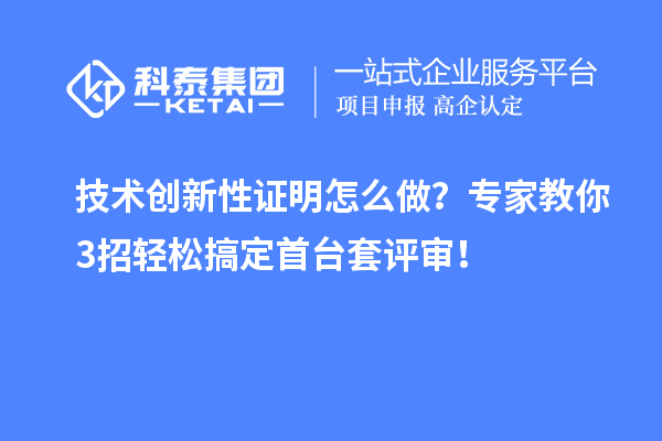 技術創(chuàng)新性證明怎么做？專家教你3招輕松搞定首臺套評審！