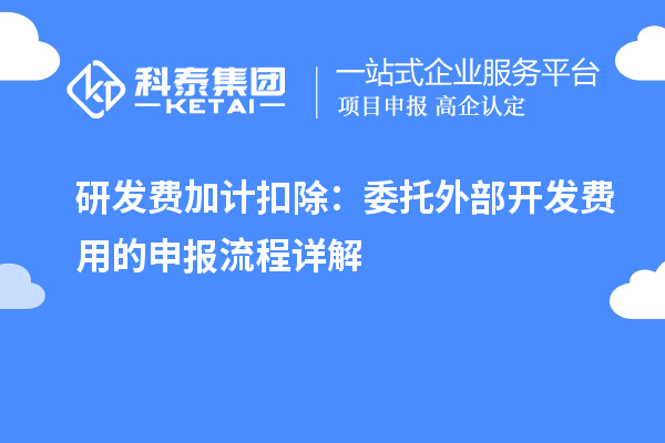 研發(fā)費(fèi)加計扣除：委托外部開發(fā)費(fèi)用的申報流程詳解