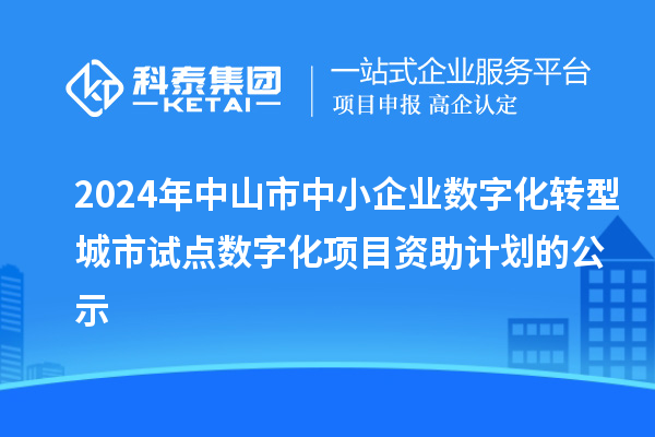 2024年中山市中小企業(yè)數(shù)字化轉(zhuǎn)型城市試點數(shù)字化項目資助計劃的公示