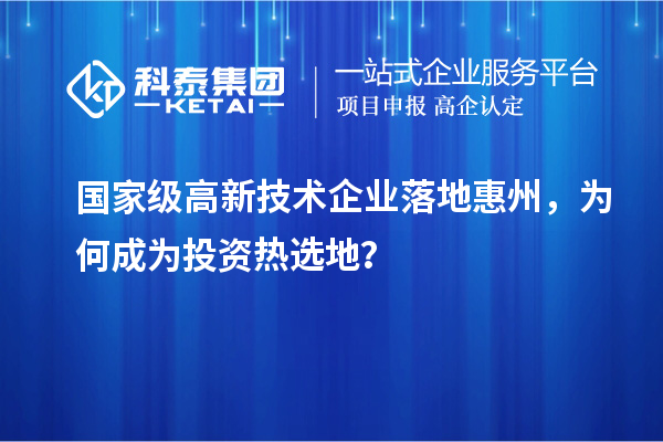 國(guó)家級(jí)高新技術(shù)企業(yè)落地惠州，為何成為投資熱選地？
