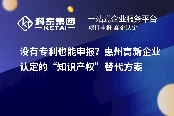 沒(méi)有專利也能申報(bào)？<a href=http:///huizhou/ target=_blank class=infotextkey>惠州<a href=http:///gaoqi/ target=_blank class=infotextkey>高新企業(yè)認(rèn)定</a></a>的“知識(shí)產(chǎn)權(quán)”替代方案