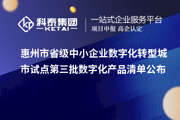 惠州市省級(jí)中小企業(yè)數(shù)字化轉(zhuǎn)型城市試點(diǎn)第三批數(shù)字化產(chǎn)品清單公布
