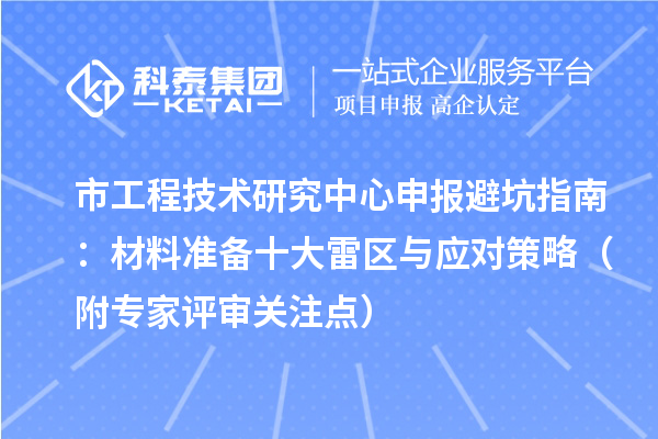 市工程技術(shù)研究中心申報避坑指南：材料準(zhǔn)備十大雷區(qū)與應(yīng)對策略（附專家評審關(guān)注點(diǎn)）