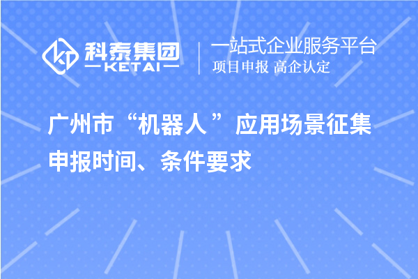 廣州市“機(jī)器人+”應(yīng)用場景征集申報(bào)時(shí)間、條件要求