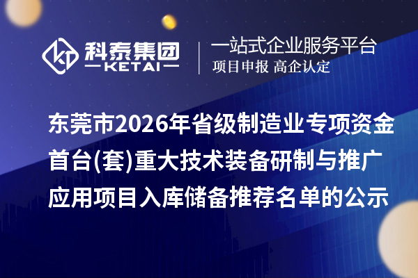 東莞市2026年省級(jí)制造業(yè)專項(xiàng)資金首臺(tái)(套)重大技術(shù)裝備研制與推廣應(yīng)用項(xiàng)目入庫儲(chǔ)備推薦名單的公示