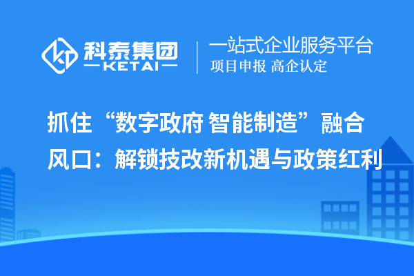 抓住“數(shù)字政府+智能制造”融合風(fēng)口：解鎖技改新機(jī)遇與政策紅利