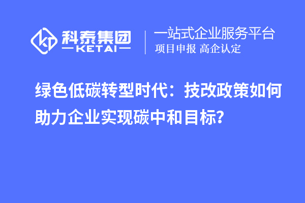 綠色低碳轉(zhuǎn)型時(shí)代：技改政策如何助力企業(yè)實(shí)現(xiàn)碳中和目標(biāo)？