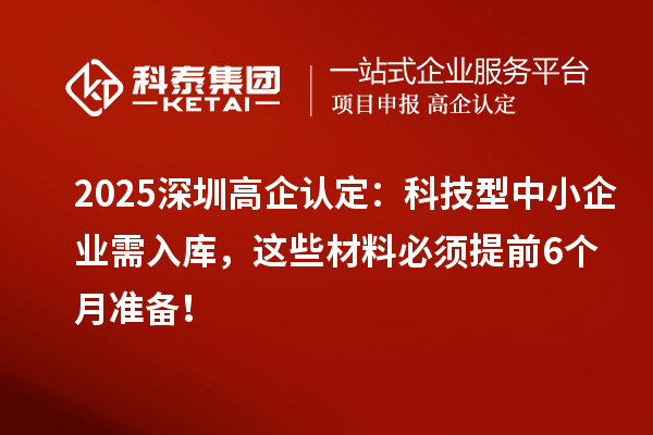 2025深圳高企認(rèn)定：科技型中小企業(yè)需入庫(kù)，這些材料必須提前6個(gè)月準(zhǔn)備！