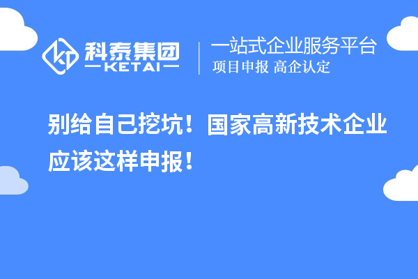 別給自己挖坑！國家高新技術(shù)企業(yè)應(yīng)該這樣申報！