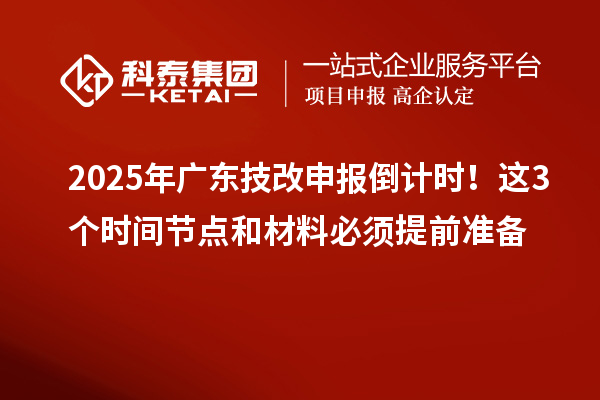 2025年廣東技改申報(bào)倒計(jì)時(shí)！這3個(gè)時(shí)間節(jié)點(diǎn)和材料必須提前準(zhǔn)備