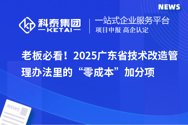 老板必看！2025廣東省技術(shù)改造管理辦法里的“零成本”加分項(xiàng)
