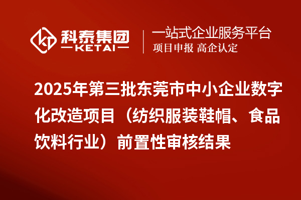 2025年第三批東莞市中小企業(yè)數(shù)字化改造項目（紡織服裝鞋帽、食品飲料行業(yè)）前置性審核結(jié)果