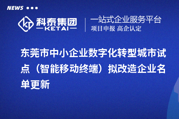 東莞市中小企業(yè)數(shù)字化轉(zhuǎn)型城市試點（智能移動終端）擬改造企業(yè)名單更新