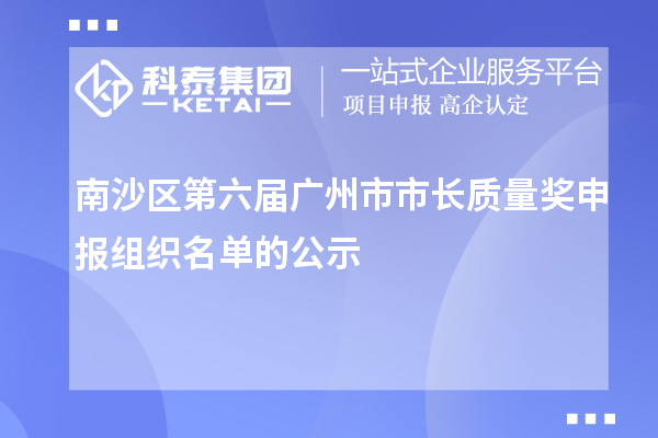 南沙區(qū)第六屆廣州市市長質(zhì)量獎申報組織名單的公示