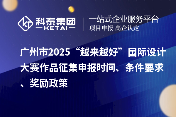 廣州市2025“越來越好”國際設計大賽作品征集申報時間、條件要求、獎勵政策