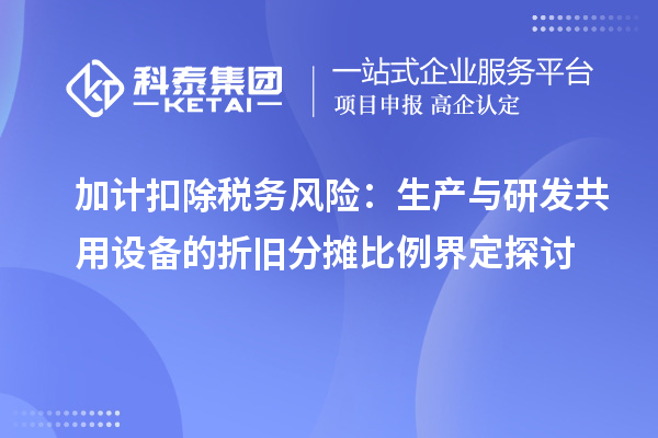 加計(jì)扣除稅務(wù)風(fēng)險(xiǎn)：生產(chǎn)與研發(fā)共用設(shè)備的折舊分?jǐn)偙壤缍ㄌ接? style=