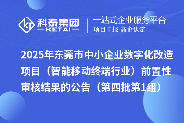 2025年東莞市中小企業(yè)數(shù)字化改造項目（智能移動終端行業(yè)）前置性審核結(jié)果的公告（第四批第1組）