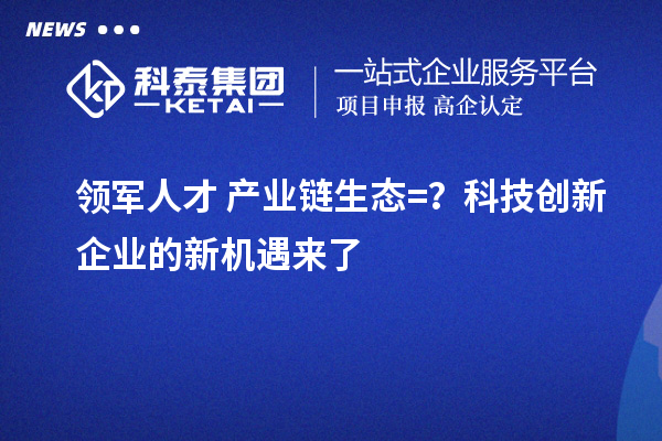 領軍人才+產業(yè)鏈生態(tài)=？科技創(chuàng)新企業(yè)的新機遇來了
