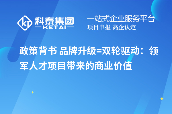 政策背書+品牌升級=雙輪驅動：領軍人才項目帶來的商業(yè)價值
