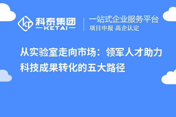 從實驗室走向市場：領軍人才助力科技成果轉化的五大路徑