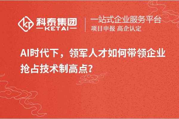 AI時(shí)代下，領(lǐng)軍人才如何帶領(lǐng)企業(yè)搶占技術(shù)制高點(diǎn)？