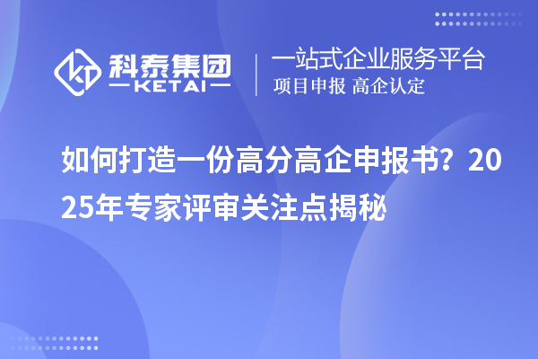 如何打造一份高分高企申報(bào)書？2025年專家評審關(guān)注點(diǎn)揭秘