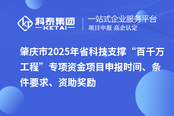 肇慶市2025年省科技支撐“百千萬工程”專項資金項目申報時間、條件要求、資助獎勵