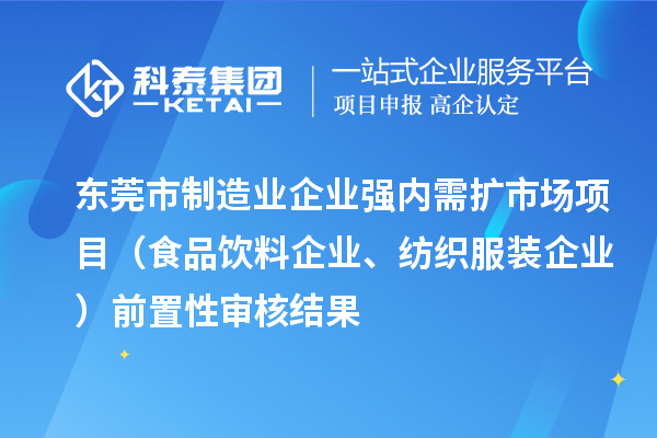 東莞市制造業(yè)企業(yè)強(qiáng)內(nèi)需擴(kuò)市場(chǎng)項(xiàng)目（食品飲料企業(yè)、紡織服裝企業(yè)）前置性審核結(jié)果