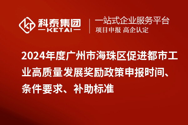 2024年度廣州市海珠區(qū)促進都市工業(yè)高質(zhì)量發(fā)展獎勵政策申報時間、條件要求、補助標(biāo)準(zhǔn)
