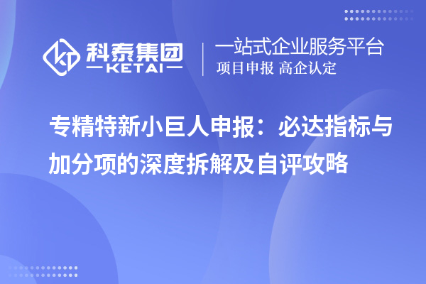 <a href=http:///fuwu/zhuanjingtexin.html target=_blank class=infotextkey>專精特新小巨人申報(bào)</a>：必達(dá)指標(biāo)與加分項(xiàng)的深度拆解及自評(píng)攻略