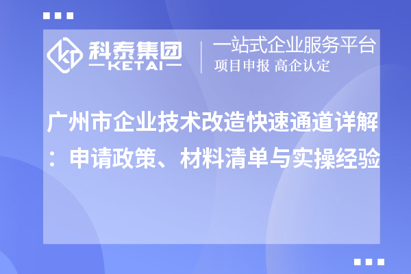 廣州市企業(yè)技術(shù)改造快速通道詳解：申請政策、材料清單與實(shí)操經(jīng)驗(yàn)