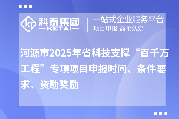 河源市2025年省科技支撐“百千萬工程”專項(xiàng)項(xiàng)目申報(bào)時(shí)間、條件要求、資助獎(jiǎng)勵(lì)